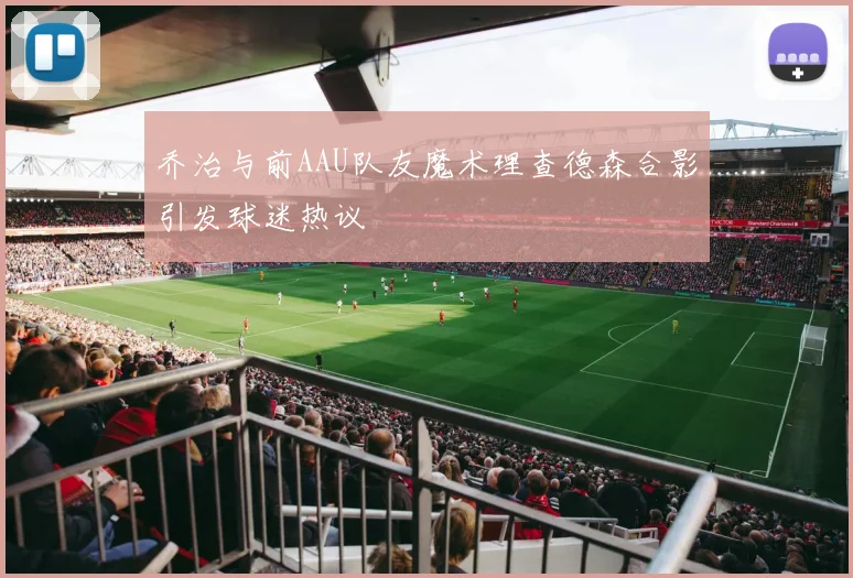 乔治与前AAU队友魔术理查德森合影引发球迷热议