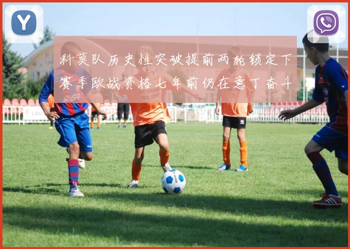 科莫队历史性突破提前两轮锁定下赛季欧战资格七年前仍在意丁奋斗