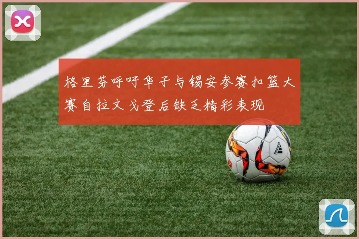 格里芬呼吁华子与锡安参赛扣篮大赛自拉文戈登后缺乏精彩表现