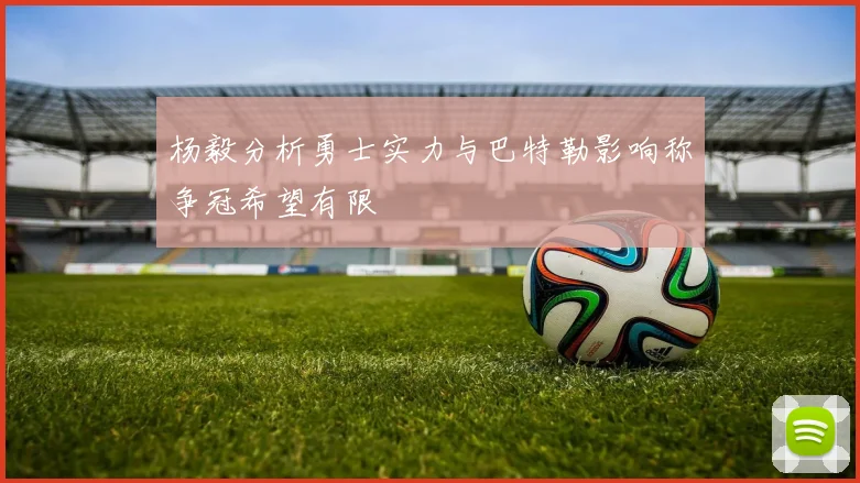 杨毅分析勇士实力与巴特勒影响称争冠希望有限